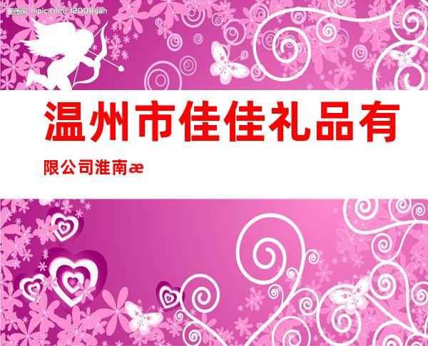 温州市佳佳礼品有限公司淮南总代理